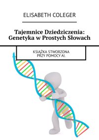 Tajemnice Dziedziczenia: Genetyka w Prostych Słowach - Elisabeth Coleger - ebook