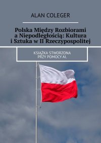 Polska Między Rozbiorami a Niepodległością: Kultura i Sztuka w II Rzeczypospolitej - Alan Coleger - ebook