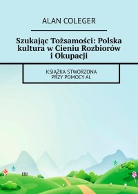 Szukając Tożsamości: Polska kultura w Cieniu Rozbiorów i Okupacji - Alan Coleger - ebook