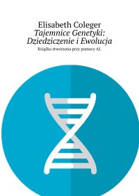Tajemnice Genetyki: Dziedziczenie i Ewolucja - Elisabeth Coleger - ebook