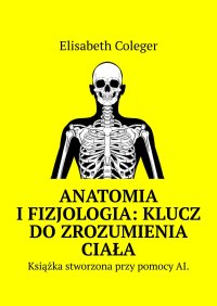 Anatomia i Fizjologia: Klucz do Zrozumienia Ciała - Elisabeth Coleger - ebook