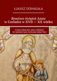 Bractwo świętej Anny w Czeladzi w XVII — XX wieku - Łukasz Domagała - ebook