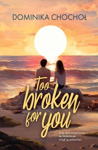 Too Broken for You - Dominika Chochoł - ebook