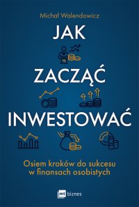 Jak zacząć inwestować? Osiem kroków do sukcesu w finansach osobistych - Michał Walendowicz - ebook