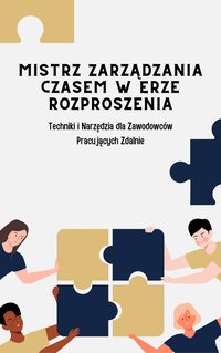 MISTRZ ZARZĄDZANIA CZASEM W ERZE ROZPROSZENIA - Techniki i Narzędzia dla Zawodowców Pracujących Zdalnie - Konrad Matejko - ebook