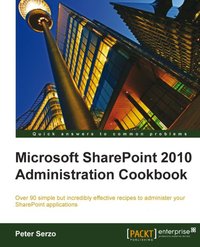 Microsoft SharePoint 2010 Administration Cookbook - Peter Serzo - ebook