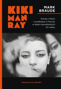 Kiki Man Ray. Sztuka, miłość i rywalizacja w Paryżu w latach dwudziestych XX wieku - Mark Braude - ebook