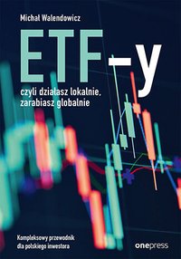 ETF-y, czyli działasz lokalnie, zarabiasz globalnie. Kompleksowy przewodnik dla polskiego inwestora - Michał Walendowicz - ebook