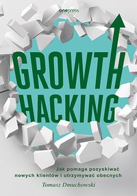 Growth Hacking. Jak pomaga pozyskiwać nowych klientów i utrzymywać obecnych - Tomasz Dmuchowski - ebook