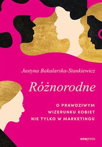 Różnorodne. O prawdziwym wizerunku kobiet nie tylko w marketingu - Justyna Bakalarska-Stankiewicz - ebook