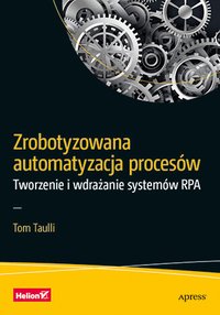 Zrobotyzowana automatyzacja procesów. Tworzenie i wdrażanie systemów RPA - Tom Taulli - ebook