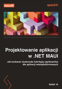 Projektowanie aplikacji w .NET MAUI. Jak budować doskonałe interfejsy użytkownika dla aplikacji wieloplatformowych - Roger Ye - ebook