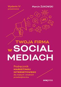 Twoja firma w social mediach. Podręcznik marketingu internetowego dla małych i średnich przedsiębiorstw. Wydanie 4 poszerzone - Marcin Żukowski - ebook