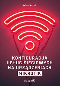Konfiguracja usług sieciowych na urządzeniach MikroTik - Łukasz Guziak - ebook