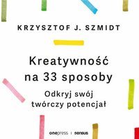 Kreatywność na 33 sposoby. Odkryj swój twórczy potencjał - Krzysztof Szmidt - audiobook