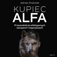 Kupiec Alfa. Przewodnik po efektywnych zakupach i negocjacjach - Adrian Prościak - audiobook