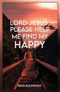 Lord Jesus, Please Help Me Find My Happy - David Boudreaux - ebook