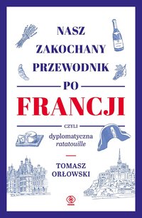 Nasz zakochany przewodnik po Francji, czyli dyplomatyczna ratatouille - Tomasz Orłowski - ebook
