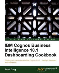 IBM Cognos Business Intelligence 10.1 Dashboarding Cookbook - Ankit Garg - ebook