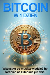 Bitcoin w 1 dzień. Wszystko co musisz wiedzieć by zacząć zarabiać na Bitcoinie już dziś! - Kevin Clarkson - ebook