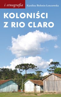 Koloniści z Rio Claro. Społeczno-językowe światy polskich osadników w południowej Brazylii - Karolina Bielenin-Lenczowska - ebook
