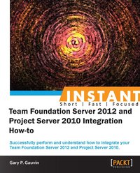 Instant Team Foundation Server 2012 and Project Server 2010 Integration How-to - Gary P Gauvin - ebook