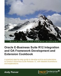 Oracle E-Business Suite R12 Integration and OA Framework Development and Extension Cookbook - Andy Penver - ebook
