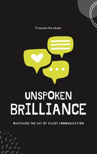 Unspoken Brilliance: Mastering the Art of Silent Communication - Frances Kirchner - ebook
