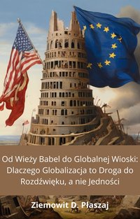 Od Wieży Babel do Globalnej Wioski: Dlaczego Globalizacja to Droga do Rozdźwięku, a nie Jedności - Ziemowit D. Płaszaj - ebook