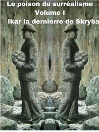 Le poison du surréalisme Volume I - Ikarus la dernierr de Skryba - ebook