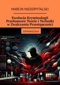 Ewolucja Kryminologii. Przełomowe Teorie i Techniki w Zwalczaniu Przestępczości - Marcin Niedopytalski - ebook