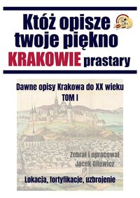 Któż opisze twoje piękno Krakowie prastary Tom I - Gilewicz Jacek - ebook