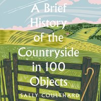 Brief History of the Countryside in 100 Objects - Sally Coulthard - audiobook