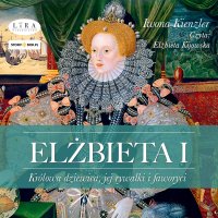 Elżbieta I. Królowa dziewica, jej rywalki i faworyci - Iwona Kienzler - audiobook