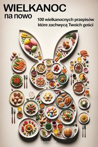 Wielkanoc na nowo. 100 wielkanocnych przepisów, które zachwycą twoich gości - Iwona Kot - ebook