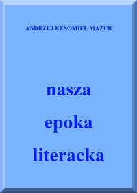 nasza epoka literacka - Andrzej Kesomiel Mazur - ebook