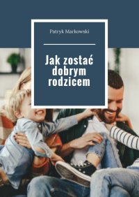 Jak zostać dobrym rodzicem - Patryk Markowski - ebook