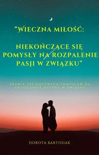 Wieczna miłość niekończące się pomysły na rozpalenie pasji w związku - Dorota Bartosiak - ebook