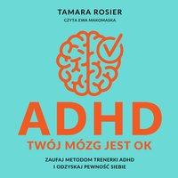 ADHD. Twój mózg jest OK. Zaufaj metodom trenerki ADHD i odzyskaj pewność siebie - Tamara Rosier - audiobook