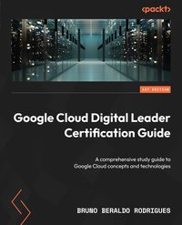 Google Cloud Digital Leader Certification Guide - Bruno Beraldo Rodrigues - ebook