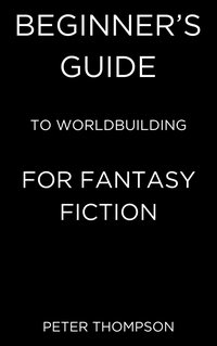 Beginner’s Guide to Worldbuilding for Fantasy Fiction - Peter Thompson - ebook