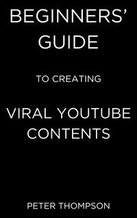 Beginners’ Guide to Creating Viral Youtube Contents - Peter Thompson - ebook
