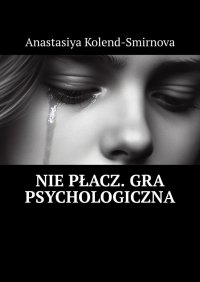 Nie płacz. Gra psychologiczna - Anastasiya Kolend-Smirnova - ebook