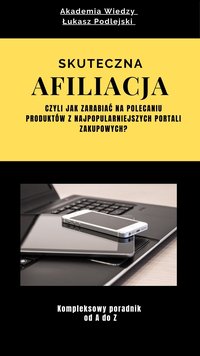 Skuteczna Afiliacja. Jak zarabiać na polecaniu produktów z najpopularniejszych portali zakupowych? - Łukasz Podlejski - ebook