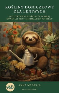 Rośliny doniczkowe dla leniwych: Jak utrzymać rośliny w dobrej kondycji przy minimalnym wysiłku - Anna Maduzia - ebook