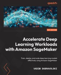 Accelerate Deep Learning Workloads with Amazon SageMaker - Vadim Dabravolski - ebook