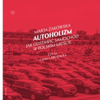 Autoholizm. Jak odstawić samochód w polskim mieście - Marta Żakowska - audiobook