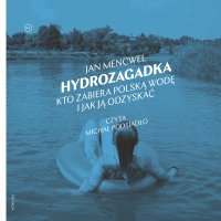 Hydrozagadka. Kto zabiera polską wodę i jak ją odzyskać - Jan Mencwel - audiobook
