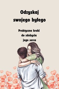 Odzyskaj swojego byłego: Praktyczne kroki  do zdobycia  jego serca - Doris Parsley - ebook