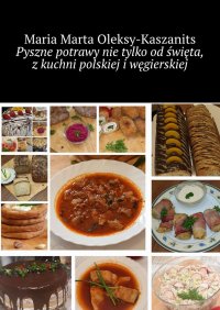 Pyszne potrawy nie tylko od święta, z kuchni polskiej i węgierskiej - Maria Oleksy-Kaszanits - ebook